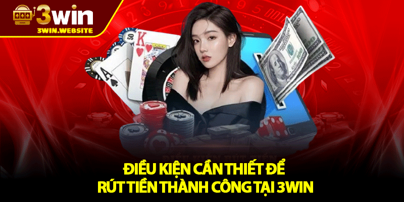 Rút Tiền 3win – Hướng Dẫn Rút Tiền Nhanh Gọn Đơn Giản Nhất 1 Điều kiện cần thiết để rút tiền thành công tại 3win