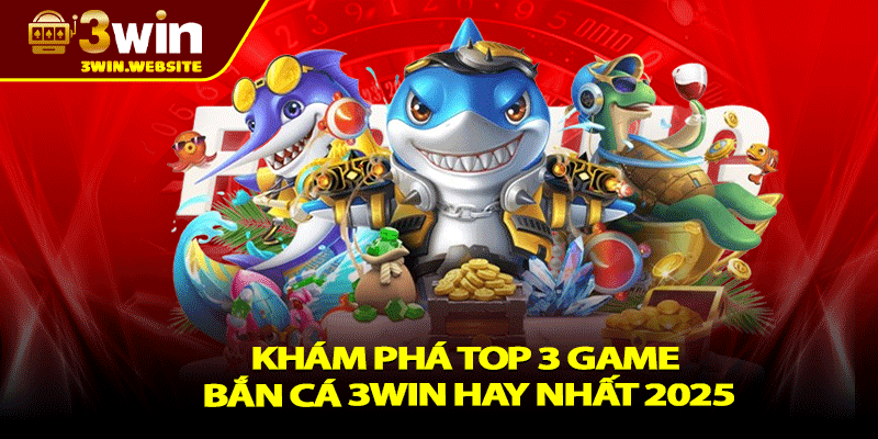 Bắn cá 3win – Cuộc Chiến Đại Dương, Săn Thưởng Thả Ga 3 Khám phá Top 3 game bắn cá 3win hay nhất 2025