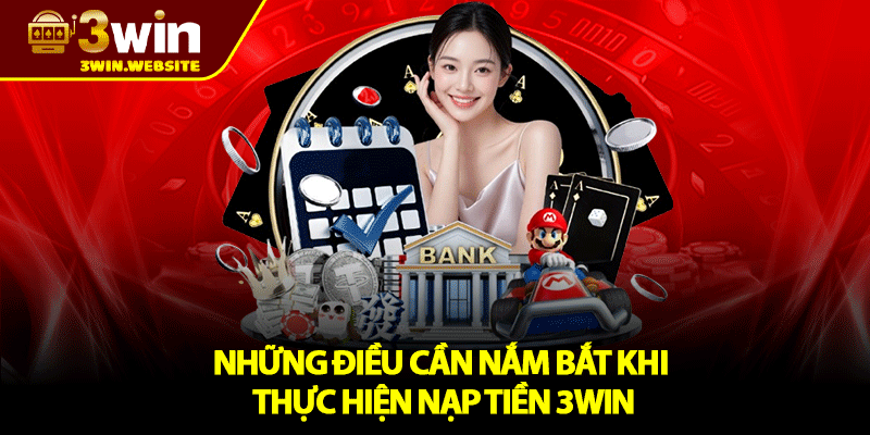Nạp Tiền 3win - Hướng Dẫn Chi Tiết Dành Cho Người Mới 1 Những điều cần nắm bắt khi thực hiện nạp tiền 3win