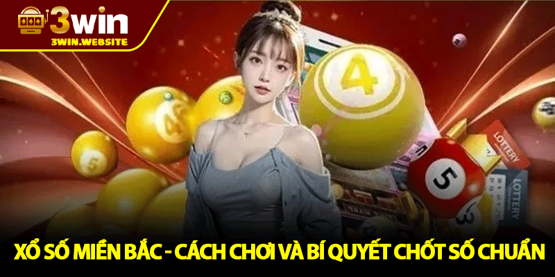 Xổ Số Miền Bắc - Cách Chơi Và Bí Quyết Chốt Số Chuẩn 1 Xổ Số Miền Bắc - Cách Chơi Và Bí Quyết Chốt Số Chuẩn