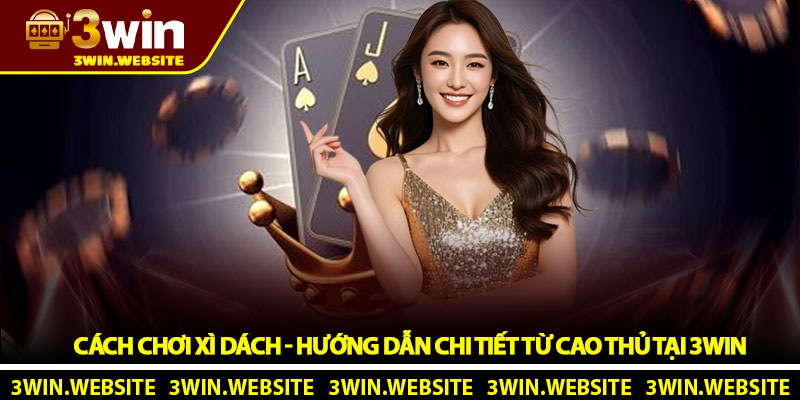 Cách chơi xì dách - Hướng dẫn chi tiết từ cao thủ tại 3Win 1 Cách chơi xì dách - Hướng dẫn chi tiết từ cao thủ tại 3Win