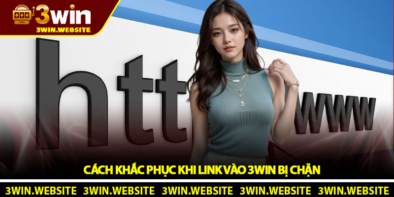 Link vào 3WIN - Truy cập an toàn không bị chặn mới nhất 2026 4 Cách khắc phục khi link vào 3WIN bị chặn
