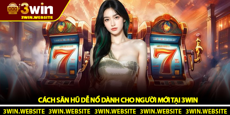 Cách săn hũ dễ nổ - Bí quyết thực chiến tại 3Win 2 Cách săn hũ dễ nổ dành cho người mới tại 3Win