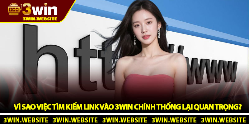 Link vào 3WIN - Truy cập an toàn không bị chặn mới nhất 2026 2 Vì sao việc tìm kiếm link vào 3WIN chính thống lại quan trọng?